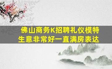 佛山商务K招聘礼仪模特生意非常好一直满房表达